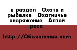  в раздел : Охота и рыбалка » Охотничье снаряжение . Алтай респ.